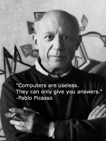 Pablo Picasso — computers are useless, they can only give you answers