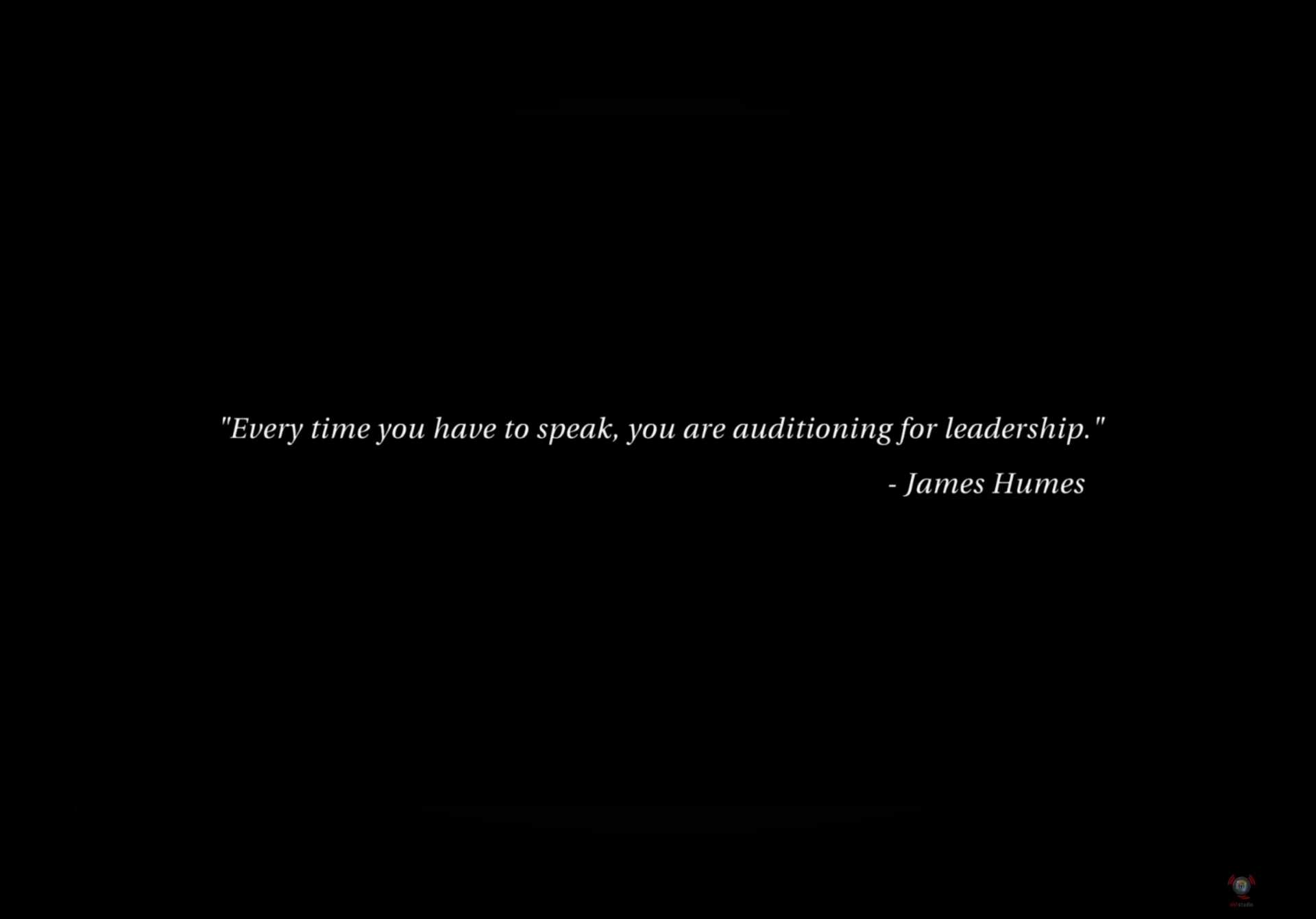 Every time you have to speak, you are auditioning for leadership — James Humes
