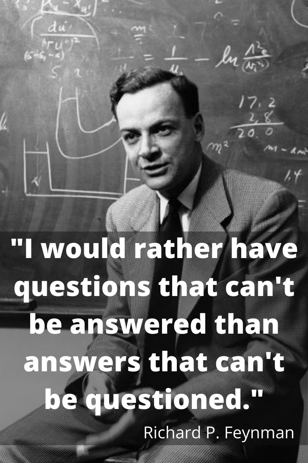 Richard Feynman — I would rather have questions that can't be answered than answers that can't be questioned